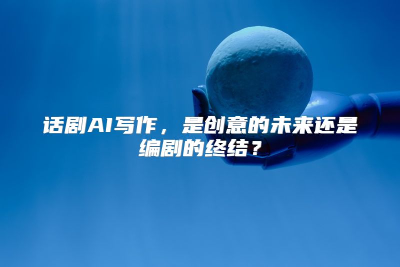 话剧AI写作，是创意的未来还是编剧的终结？