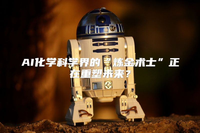 AI化学科学界的“炼金术士”正在重塑未来？