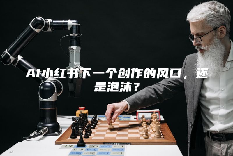 AI小红书下一个创作的风口，还是泡沫？