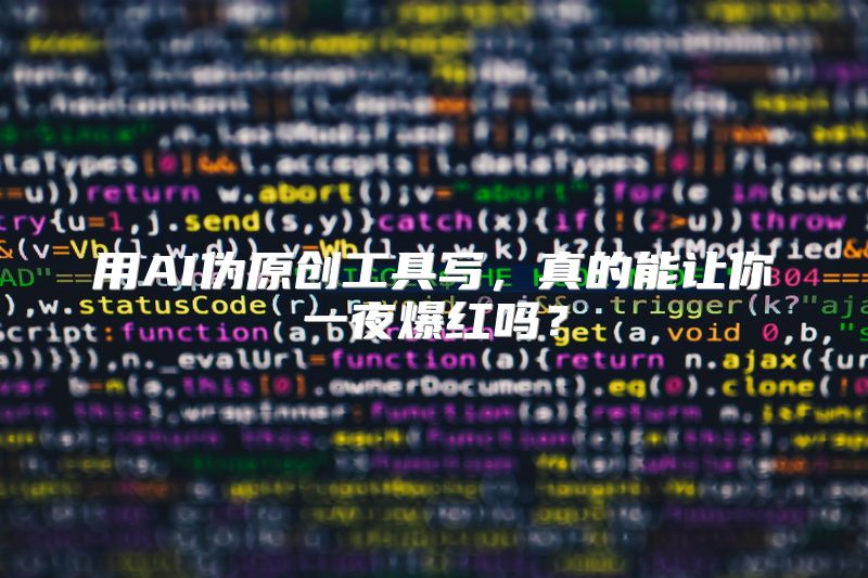 用AI伪原创工具写，真的能让你一夜爆红吗？