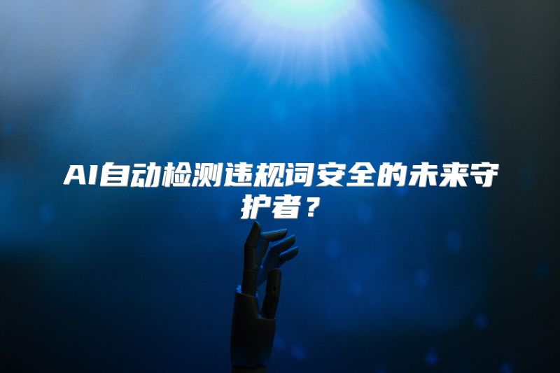 AI自动检测违规词安全的未来守护者？
