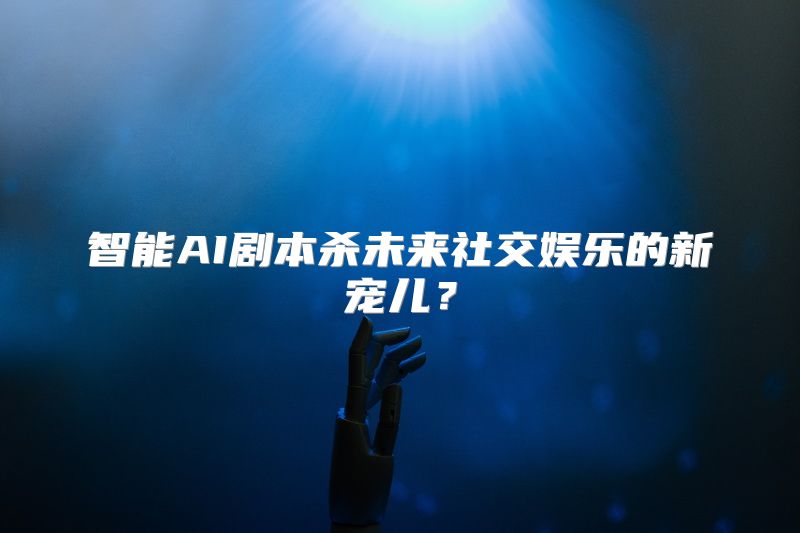 智能AI剧本杀未来社交娱乐的新宠儿？