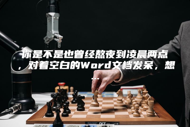 你是不是也曾经熬夜到凌晨两点，对着空白的Word文档发呆，想...