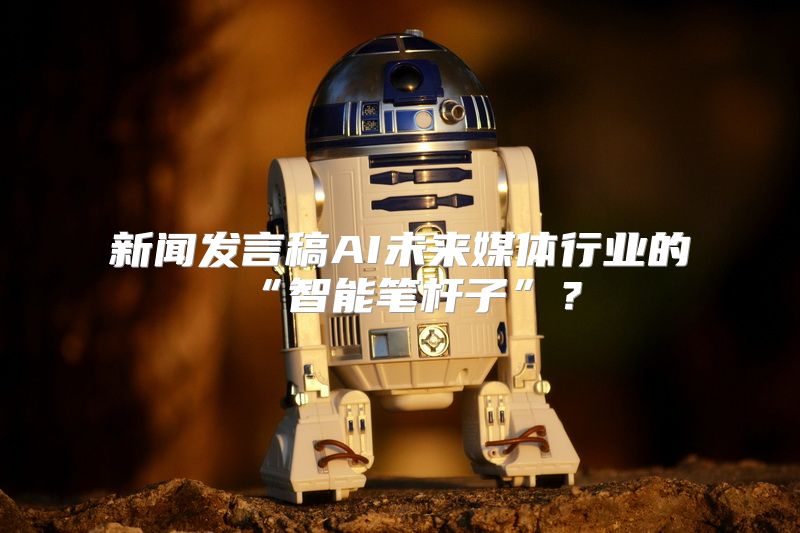 新闻发言稿AI未来媒体行业的“智能笔杆子”？