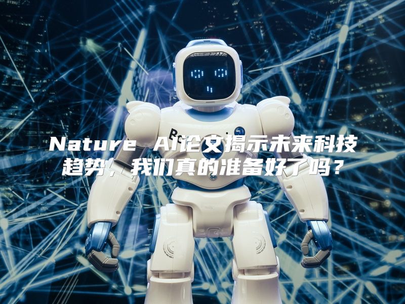 Nature AI论文揭示未来科技趋势，我们真的准备好了吗？