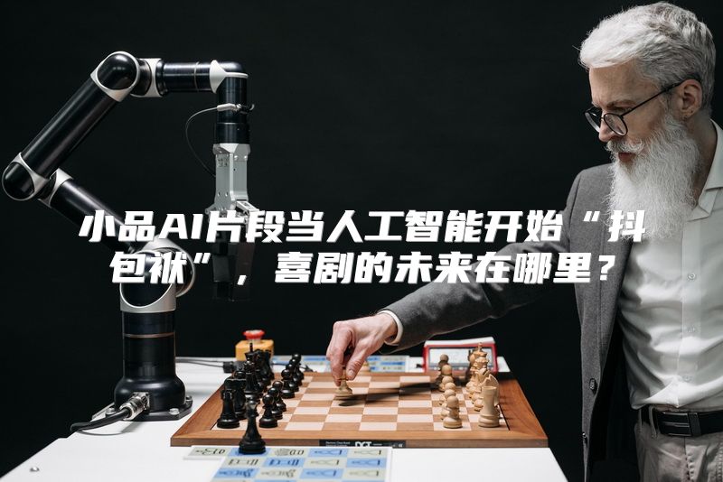 小品AI片段当人工智能开始“抖包袱”，喜剧的未来在哪里？
