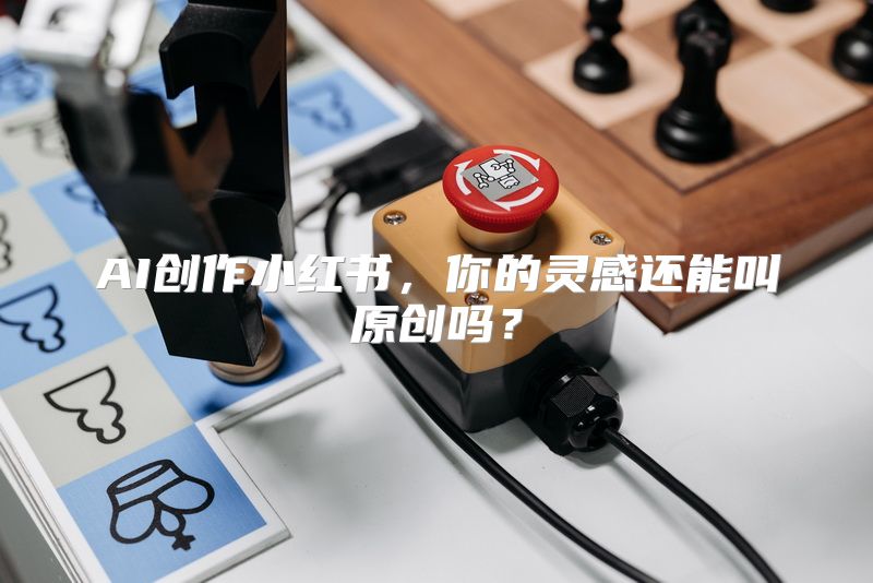 AI创作小红书，你的灵感还能叫原创吗？