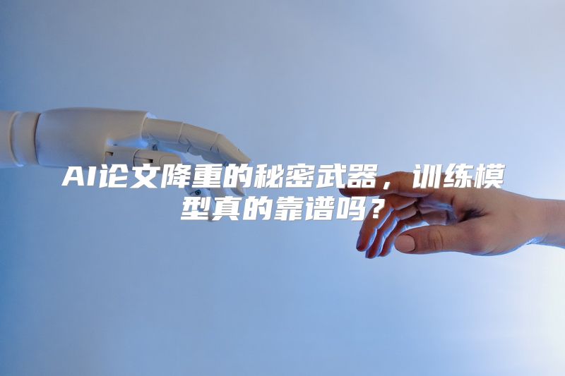 AI论文降重的秘密武器，训练模型真的靠谱吗？