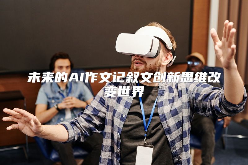 未来的AI作文记叙文创新思维改变世界