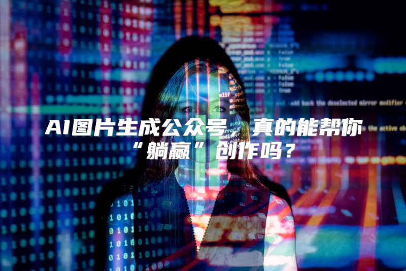 AI图片生成公众号，真的能帮你“躺赢”创作吗？