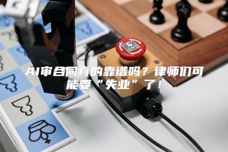 AI审合同真的靠谱吗？律师们可能要“失业”了！