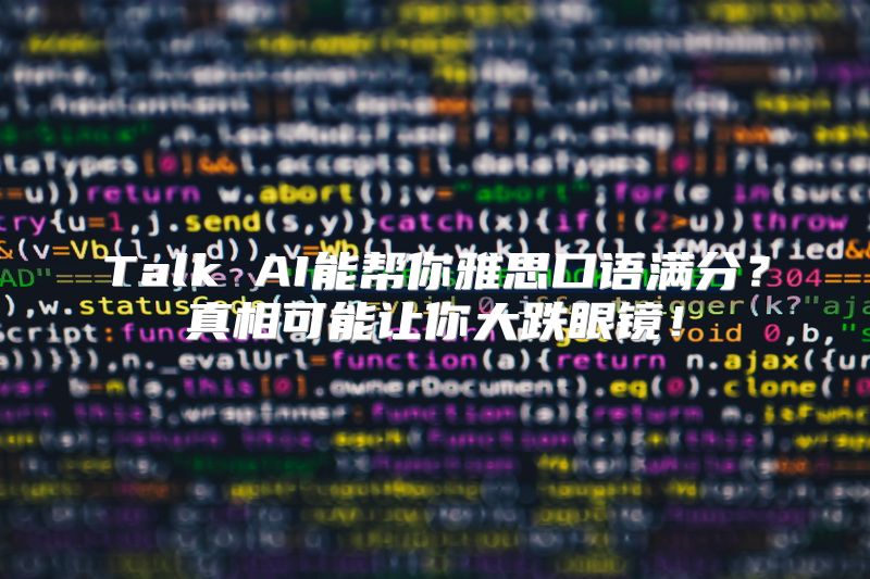 Talk AI能帮你雅思口语满分？真相可能让你大跌眼镜！
