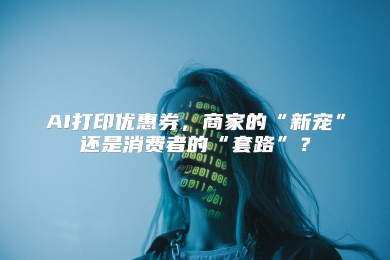 AI打印优惠券，商家的“新宠”还是消费者的“套路”？