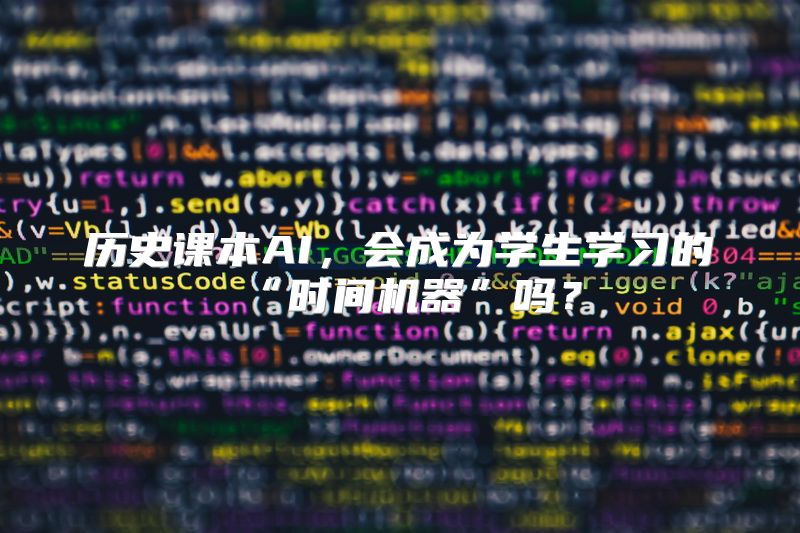 历史课本AI，会成为学生学习的“时间机器”吗？