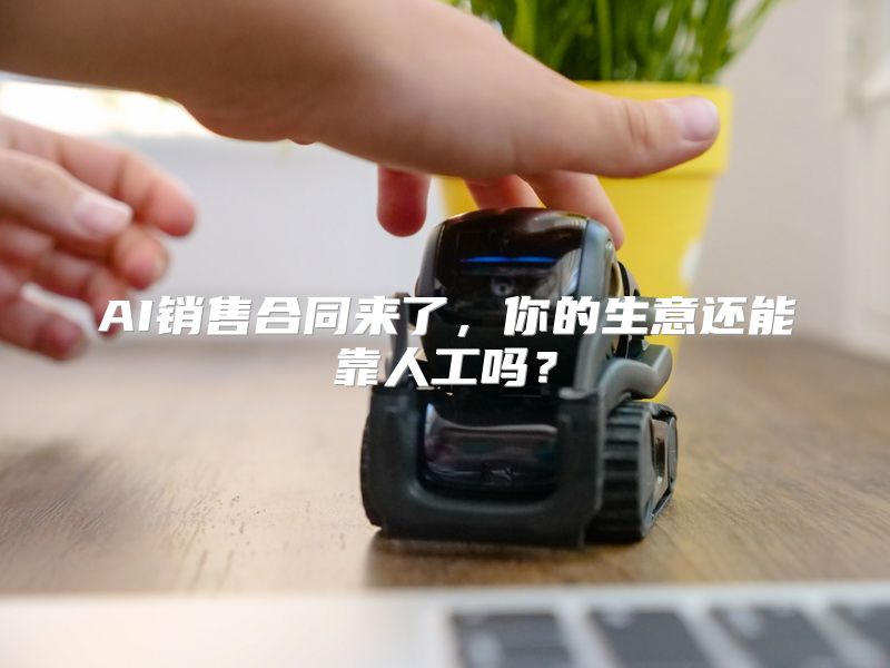 AI销售合同来了，你的生意还能靠人工吗？