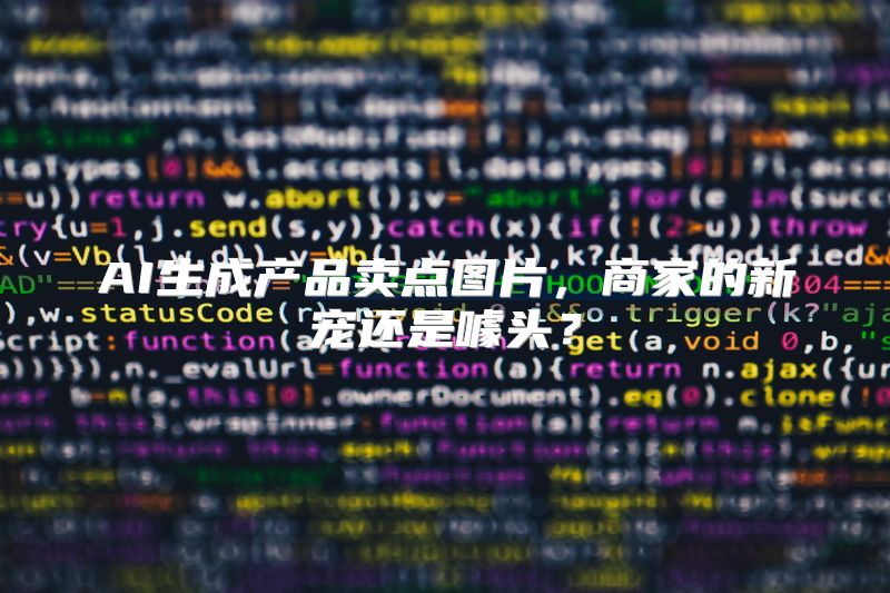 AI生成产品卖点图片，商家的新宠还是噱头？