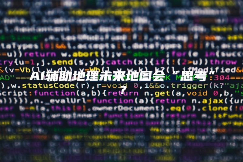 AI辅助地理未来地图会“思考”？