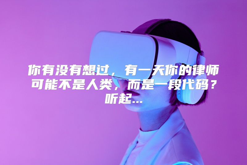 你有没有想过，有一天你的律师可能不是人类，而是一段代码？听起...