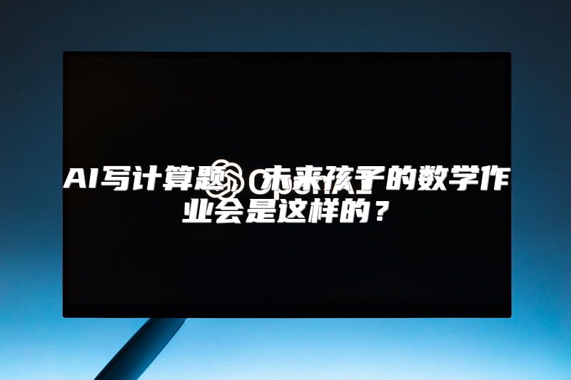 AI写计算题，未来孩子的数学作业会是这样的？