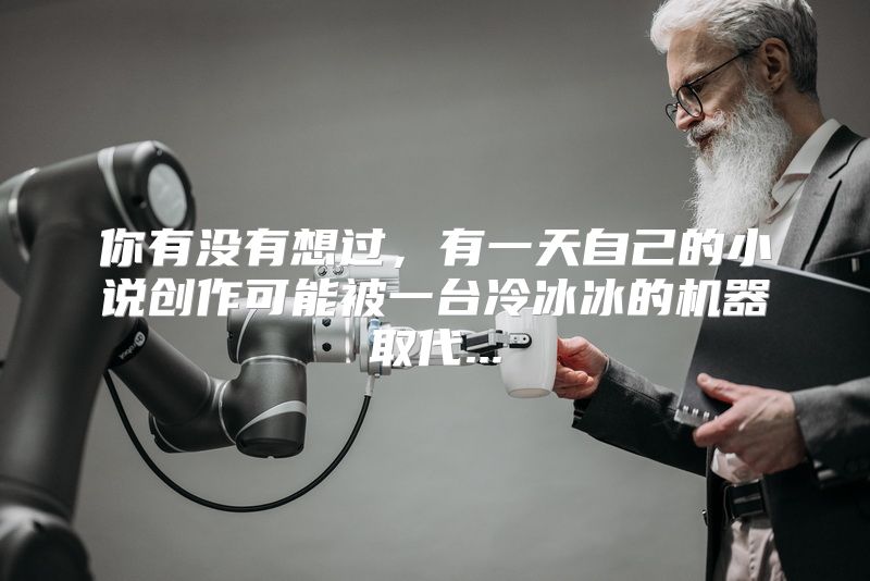 你有没有想过，有一天自己的小说创作可能被一台冷冰冰的机器取代...