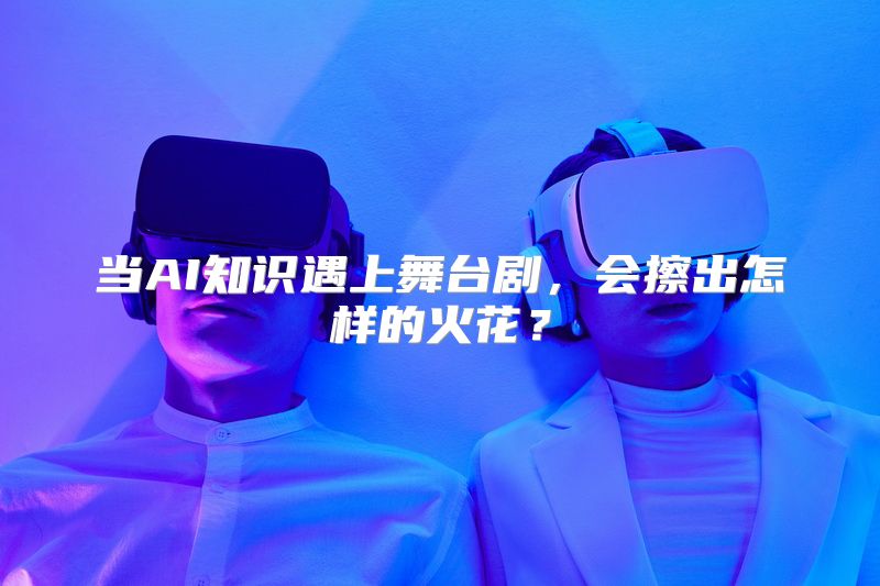 当AI知识遇上舞台剧，会擦出怎样的火花？