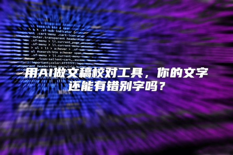用AI做文稿校对工具，你的文字还能有错别字吗？