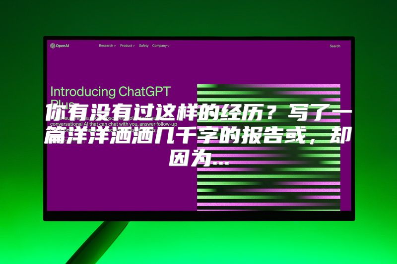 你有没有过这样的经历？写了一篇洋洋洒洒几千字的报告或，却因为...