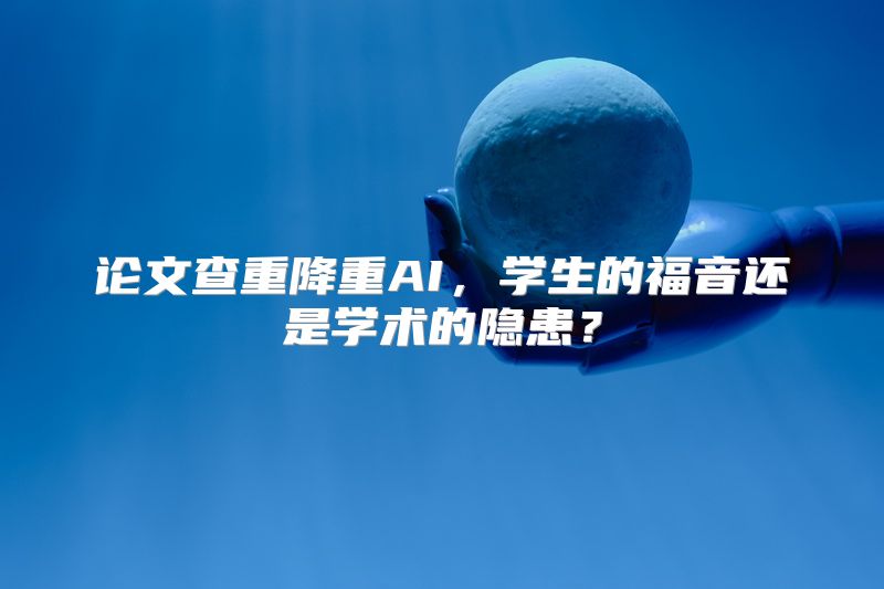 论文查重降重AI，学生的福音还是学术的隐患？