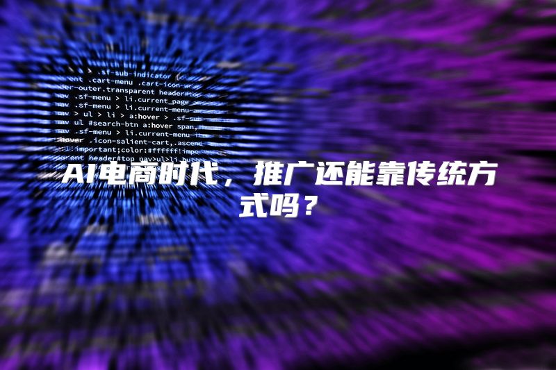 AI电商时代，推广还能靠传统方式吗？