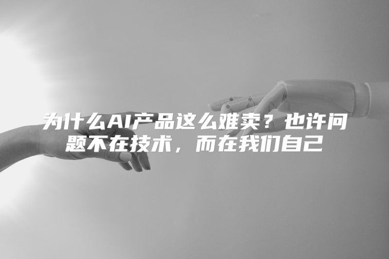 为什么AI产品这么难卖？也许问题不在技术，而在我们自己