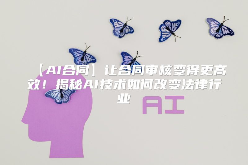 【AI合同】让合同审核变得更高效！揭秘AI技术如何改变法律行业