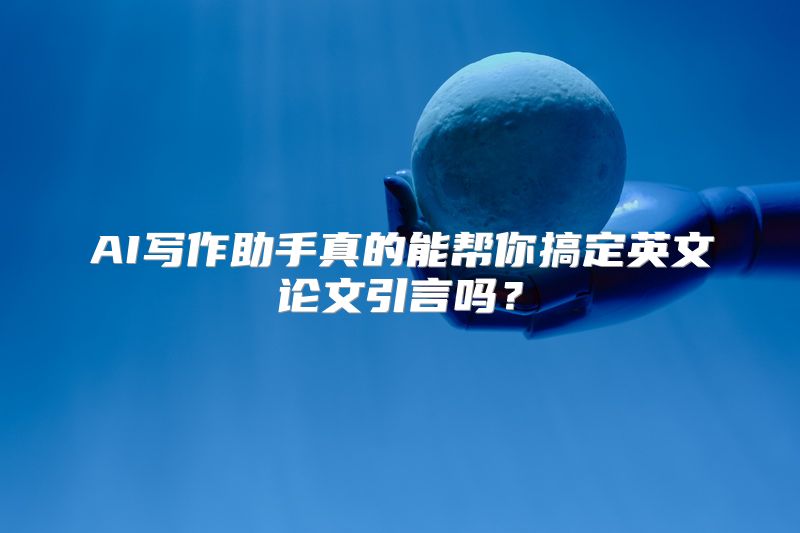 AI写作助手真的能帮你搞定英文论文引言吗？