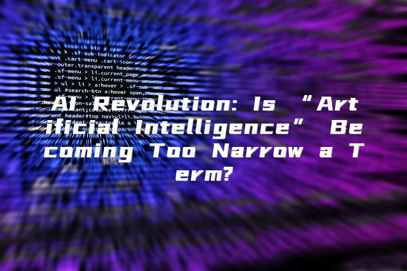 AI Revolution: Is “Artificial Intelligence” Becoming Too Narrow a Term?