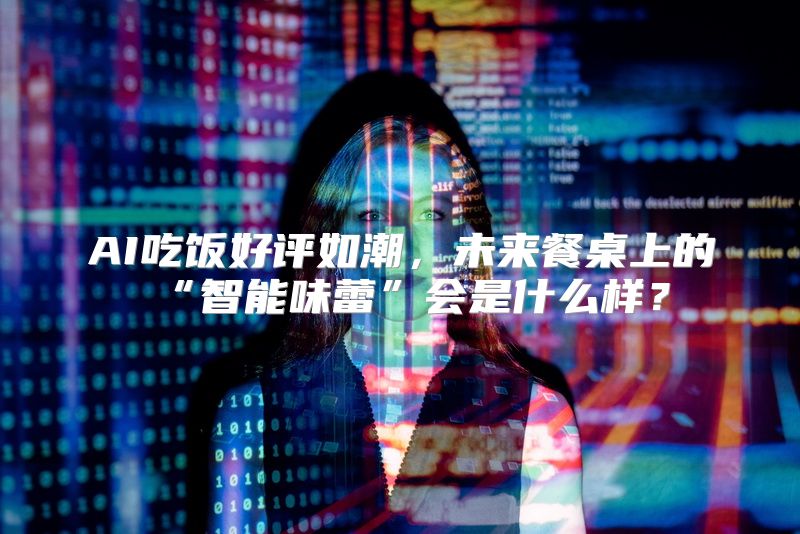 AI吃饭好评如潮，未来餐桌上的“智能味蕾”会是什么样？