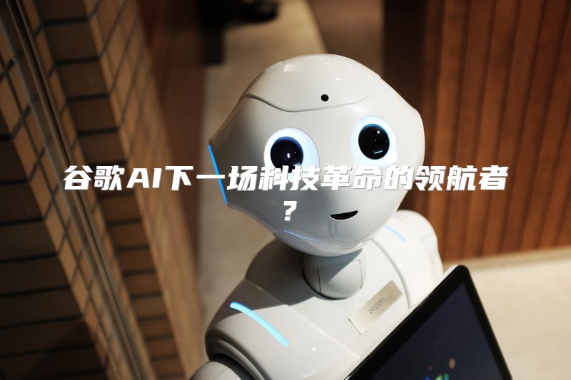 谷歌AI下一场科技革命的领航者？