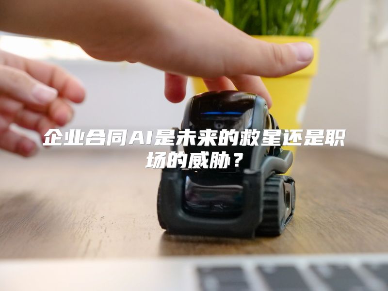 企业合同AI是未来的救星还是职场的威胁？