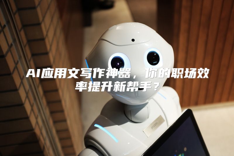 AI应用文写作神器，你的职场效率提升新帮手？