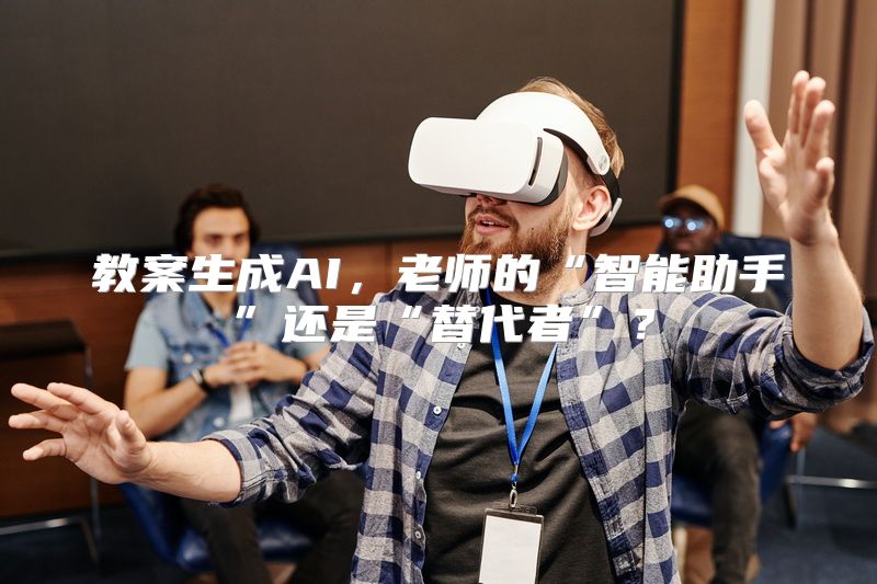 教案生成AI，老师的“智能助手”还是“替代者”？