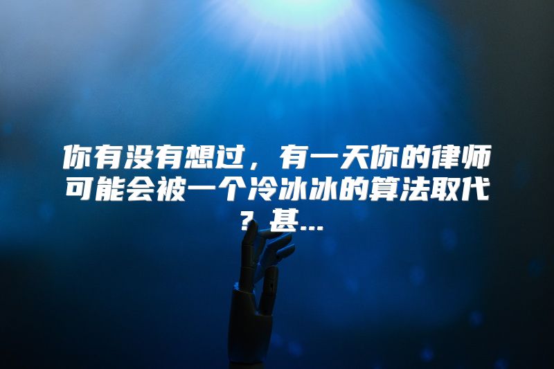 你有没有想过，有一天你的律师可能会被一个冷冰冰的算法取代？甚...