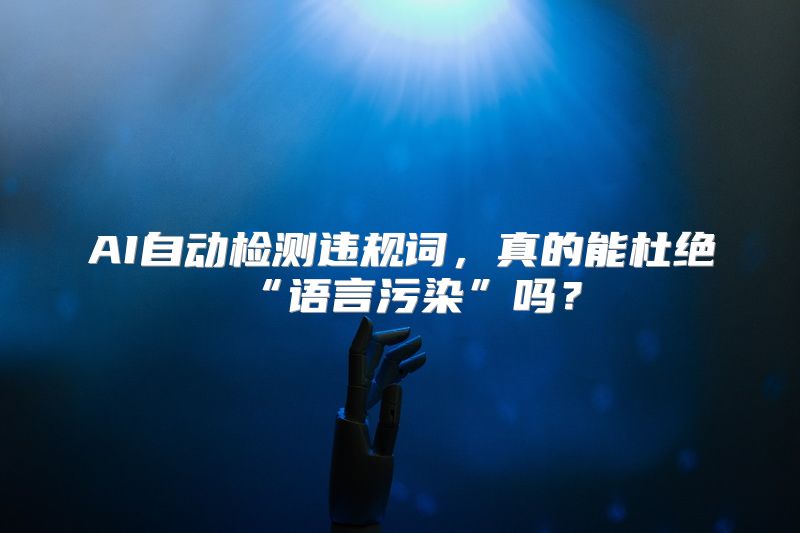 AI自动检测违规词，真的能杜绝“语言污染”吗？
