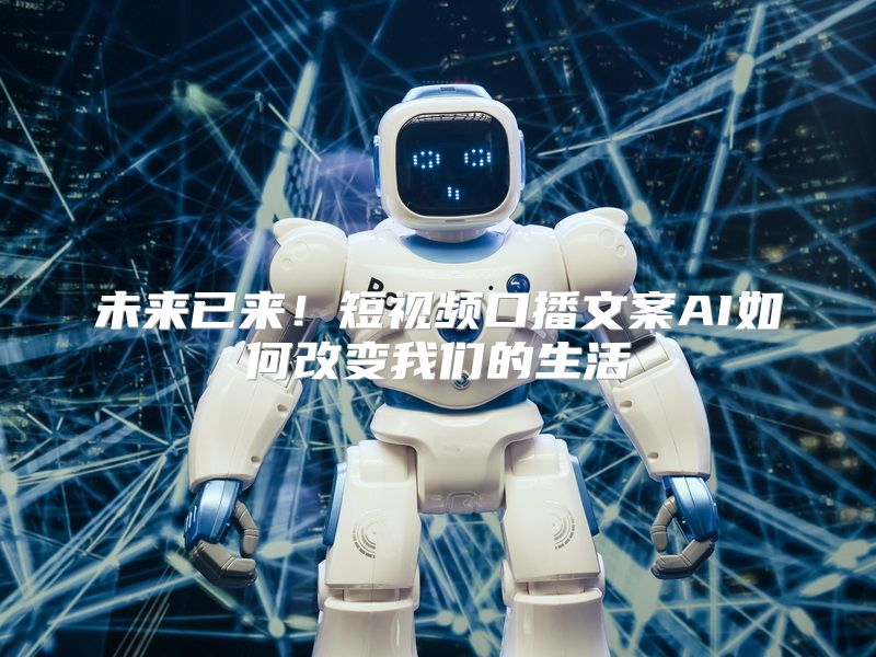 未来已来！短视频口播文案AI如何改变我们的生活