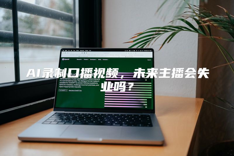 AI录制口播视频，未来主播会失业吗？