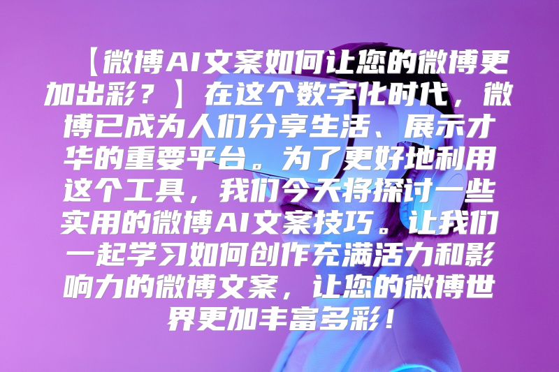 【微博AI文案如何让您的微博更加出彩？】在这个数字化时代，微博已成为人们分享生活、展示才华的重要平台。为了更好地利用这个工具，我们今天将探讨一些实用的微博AI文案技巧。让我们一起学习如何创作充满活力和影响力的微博文案，让您的微博世界更加丰富多彩！