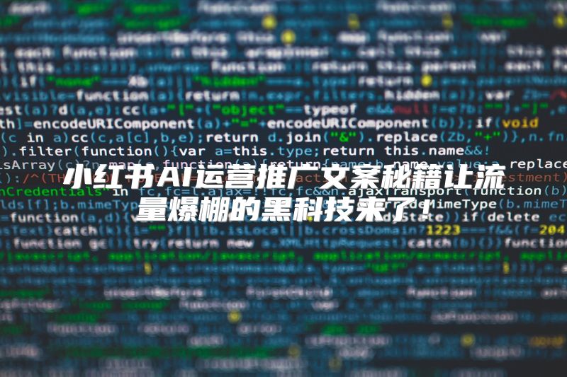 小红书AI运营推广文案秘籍让流量爆棚的黑科技来了！