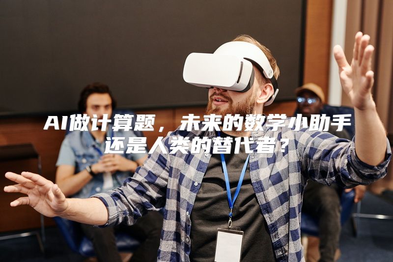 AI做计算题，未来的数学小助手还是人类的替代者？