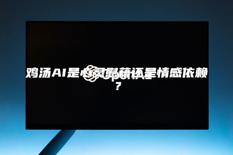鸡汤AI是心灵慰藉还是情感依赖？
