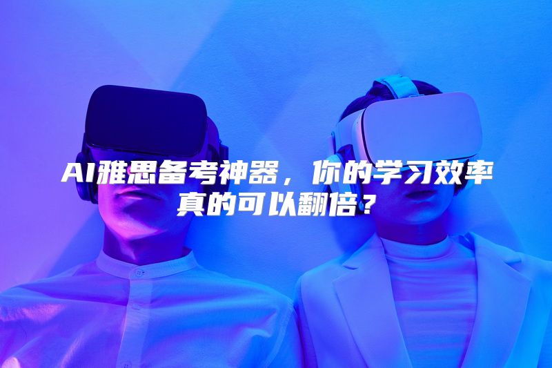 AI雅思备考神器，你的学习效率真的可以翻倍？
