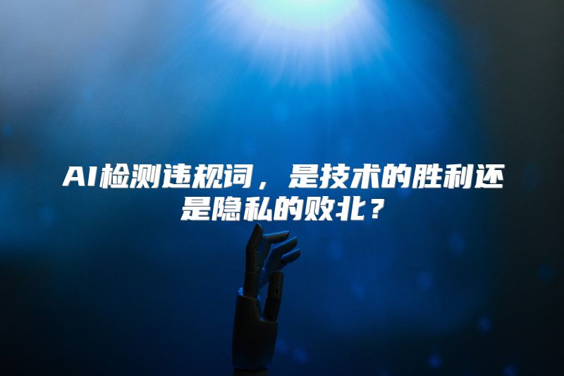 AI检测违规词，是技术的胜利还是隐私的败北？
