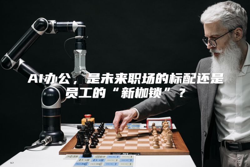 AI办公，是未来职场的标配还是员工的“新枷锁”？