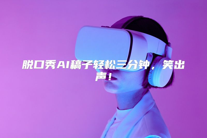 脱口秀AI稿子轻松三分钟，笑出声！